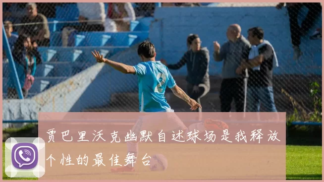 贾巴里沃克幽默自述球场是我释放个性的最佳舞台