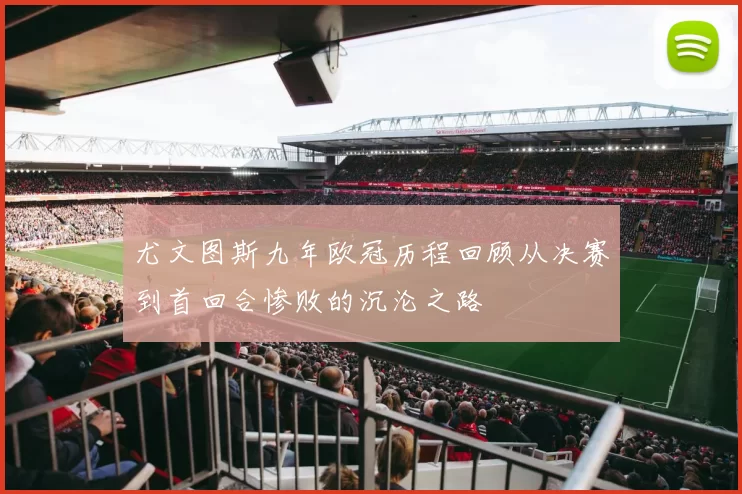尤文图斯九年欧冠历程回顾从决赛到首回合惨败的沉沦之路