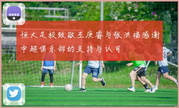 恒大足校致敬王庚睿与张洪福感谢中超俱乐部的支持与认可