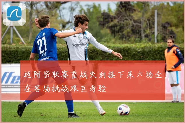 迈阿密联赛首战失利接下来六场全在客场挑战艰巨考验